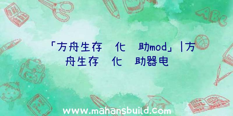 「方舟生存进化辅助mod」|方舟生存进化辅助器电脑